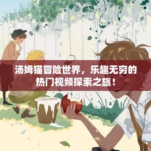 湯姆貓冒險世界，樂趣無窮的熱門視頻探索之旅！