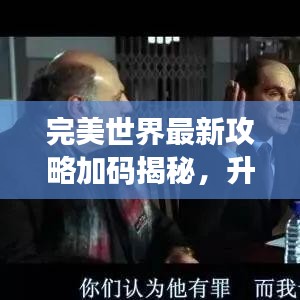 完美世界最新攻略加碼揭秘，升級秘籍與游戲攻略一網(wǎng)打盡！