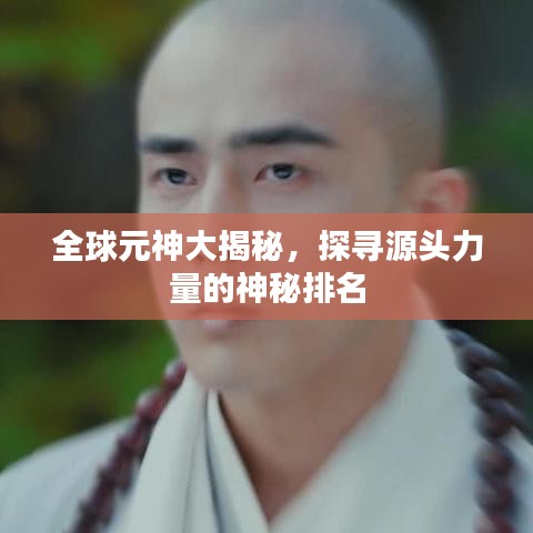 全球元神大揭秘，探尋源頭力量的神秘排名