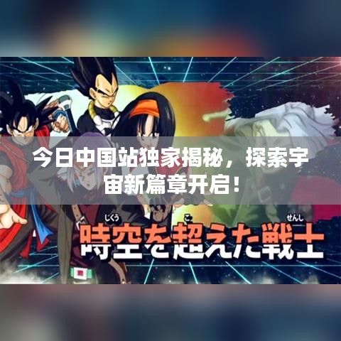 今日中國站獨家揭秘，探索宇宙新篇章開啟！