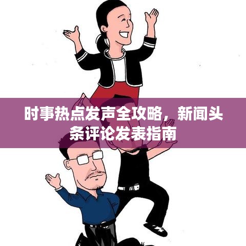 時事熱點發(fā)聲全攻略，新聞頭條評論發(fā)表指南