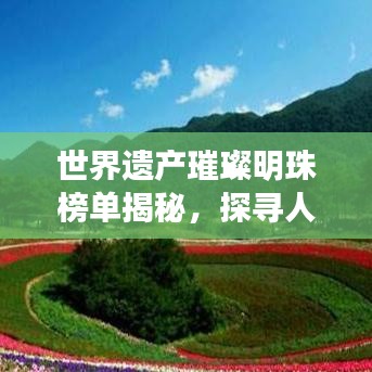 世界遺產璀璨明珠榜單揭秘，探尋人類文明獨特風采