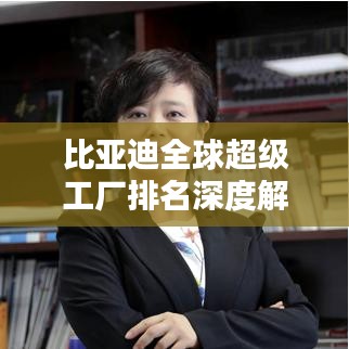 比亞迪全球超級工廠排名深度解析