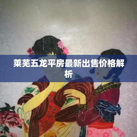 萊蕪五龍平房最新出售價格解析