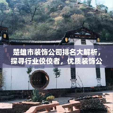 楚雄市裝飾公司排名大解析，探尋行業(yè)佼佼者，優(yōu)質(zhì)裝飾公司一覽無遺！
