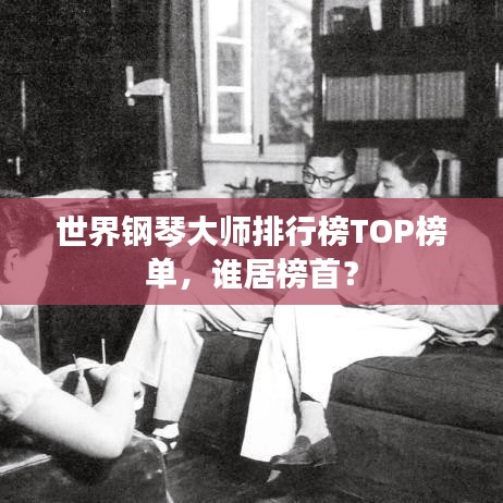 世界鋼琴大師排行榜TOP榜單，誰(shuí)居榜首？