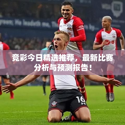 競(jìng)彩今日精選推薦，最新比賽分析與預(yù)測(cè)報(bào)告！