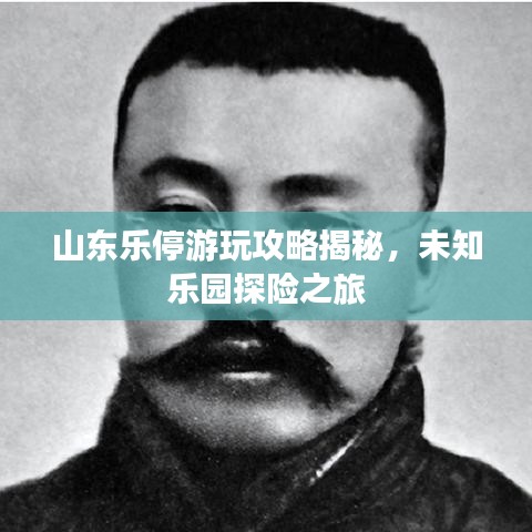 山東樂(lè)停游玩攻略揭秘，未知樂(lè)園探險(xiǎn)之旅