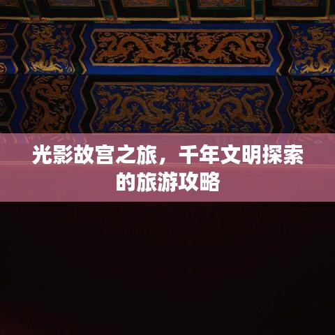 光影故宮之旅，千年文明探索的旅游攻略