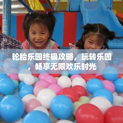 輪胎樂園終極攻略，玩轉(zhuǎn)樂園，暢享無限歡樂時光