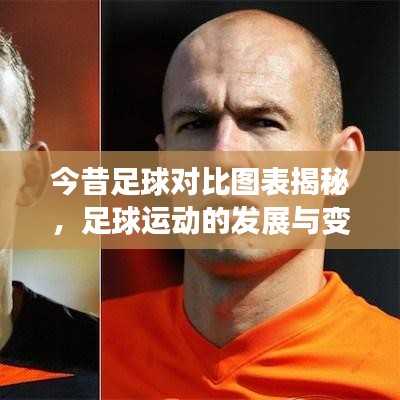 今昔足球?qū)Ρ葓D表揭秘，足球運(yùn)動(dòng)的發(fā)展與變遷探尋