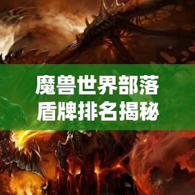 魔獸世界部落盾牌排名揭秘，頂尖盾牌歷史大盤點！