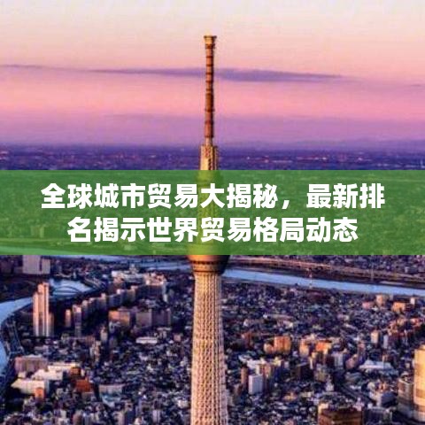 全球城市貿(mào)易大揭秘，最新排名揭示世界貿(mào)易格局動態(tài)