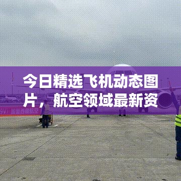 今日精選飛機(jī)動(dòng)態(tài)圖片，航空領(lǐng)域最新資訊一網(wǎng)打盡！