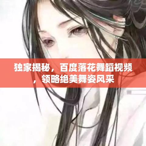 獨(dú)家揭秘，百度落花舞蹈視頻，領(lǐng)略絕美舞姿風(fēng)采