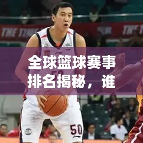 全球籃球賽事排名揭秘，誰(shuí)將成為賽場(chǎng)霸主？