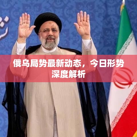 俄烏局勢最新動態(tài)，今日形勢深度解析