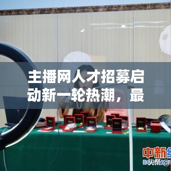 主播網(wǎng)人才招募啟動新一輪熱潮，最新招聘信息發(fā)布！