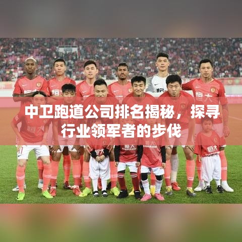 中衛(wèi)跑道公司排名揭秘，探尋行業(yè)領(lǐng)軍者的步伐