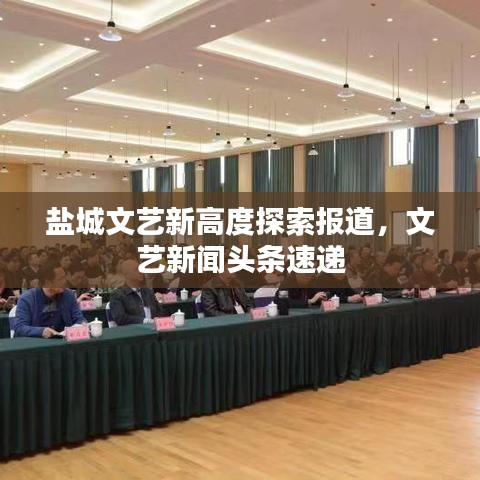 鹽城文藝新高度探索報(bào)道，文藝新聞?lì)^條速遞