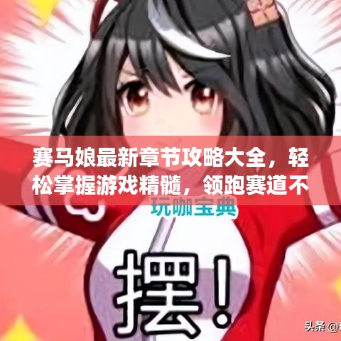 賽馬娘最新章節(jié)攻略大全，輕松掌握游戲精髓，領跑賽道不是夢！