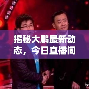 揭秘大鵬最新動態(tài)，今日直播間獨家爆料
