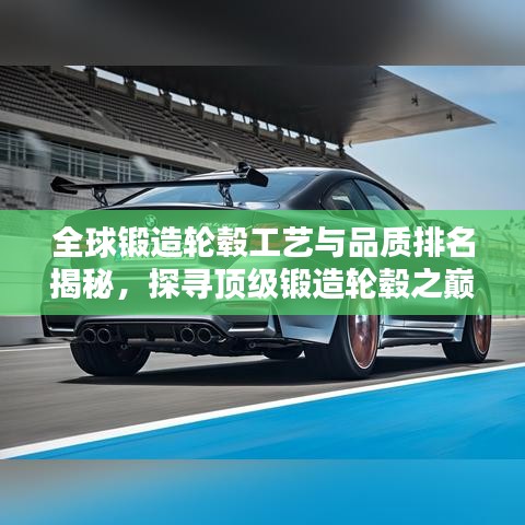 全球鍛造輪轂工藝與品質(zhì)排名揭秘，探尋頂級鍛造輪轂之巔