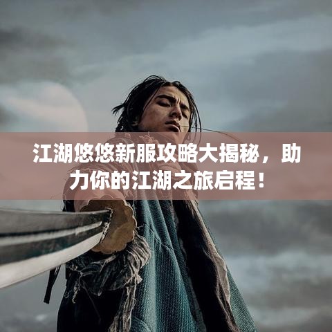 江湖悠悠新服攻略大揭秘，助力你的江湖之旅啟程！