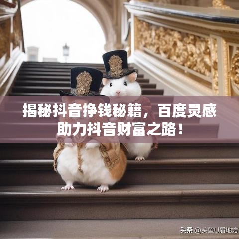 揭秘抖音掙錢秘籍，百度靈感助力抖音財富之路！