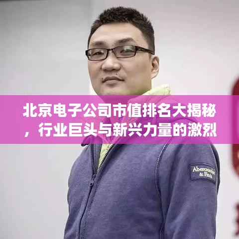 北京電子公司市值排名大揭秘，行業(yè)巨頭與新興力量的激烈角逐