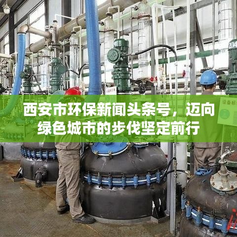 西安市環(huán)保新聞頭條號，邁向綠色城市的步伐堅定前行