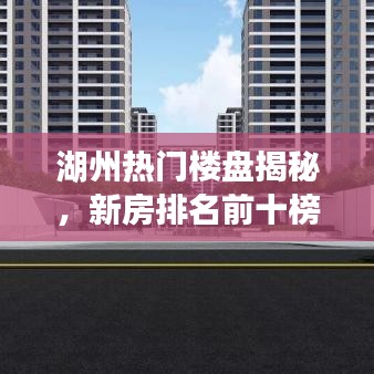 湖州熱門樓盤揭秘，新房排名前十榜單解讀