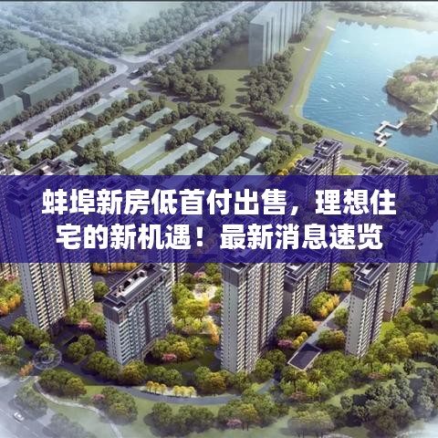 蚌埠新房低首付出售，理想住宅的新機遇！最新消息速覽