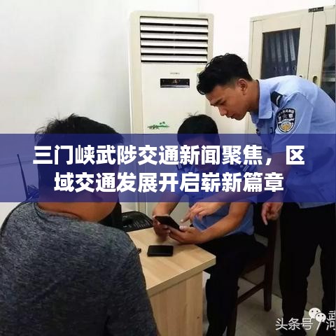 三門峽武陟交通新聞聚焦，區(qū)域交通發(fā)展開啟嶄新篇章