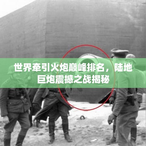 世界牽引火炮巔峰排名，陸地巨炮震撼之戰(zhàn)揭秘