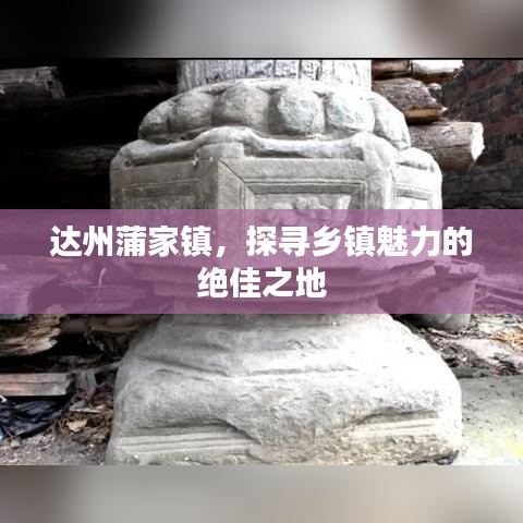 達州蒲家鎮(zhèn)，探尋鄉(xiāng)鎮(zhèn)魅力的絕佳之地