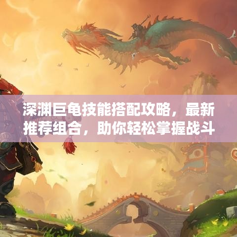 深淵巨龜技能搭配攻略，最新推薦組合，助你輕松掌握戰(zhàn)斗技巧！