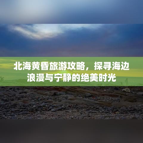 北海黃昏旅游攻略，探尋海邊浪漫與寧?kù)o的絕美時(shí)光