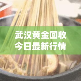 武漢黃金回收今日最新行情，解析黃金市場(chǎng)現(xiàn)狀與趨勢(shì)