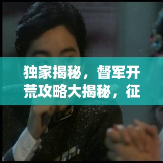 獨(dú)家揭秘，督軍開荒攻略大揭秘，征戰(zhàn)荒原，一統(tǒng)江湖新征程！