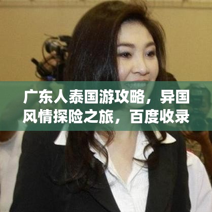 廣東人泰國(guó)游攻略，異國(guó)風(fēng)情探險(xiǎn)之旅，百度收錄標(biāo)準(zhǔn)標(biāo)題