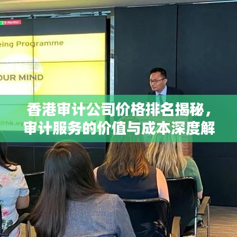 香港審計公司價格排名揭秘，審計服務的價值與成本深度解析