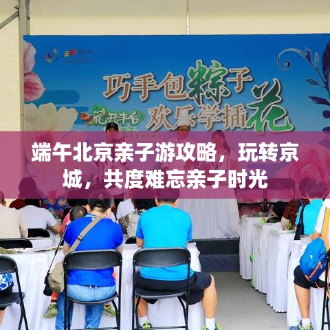 端午北京親子游攻略，玩轉(zhuǎn)京城，共度難忘親子時光