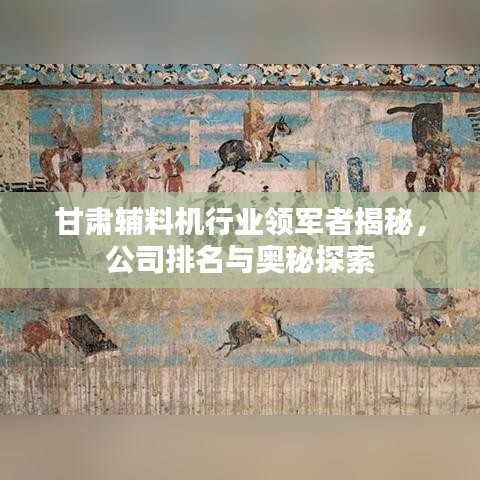 甘肅輔料機(jī)行業(yè)領(lǐng)軍者揭秘，公司排名與奧秘探索