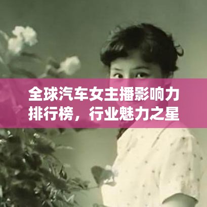 全球汽車女主播影響力排行榜，行業(yè)魅力之星大揭秘！