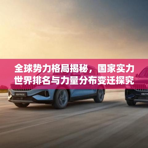 全球勢力格局揭秘，國家實力世界排名與力量分布變遷探究
