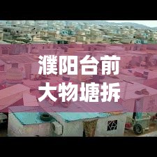 濮陽臺(tái)前大物塘拆遷內(nèi)幕揭秘，最新消息、細(xì)節(jié)解讀與影響分析