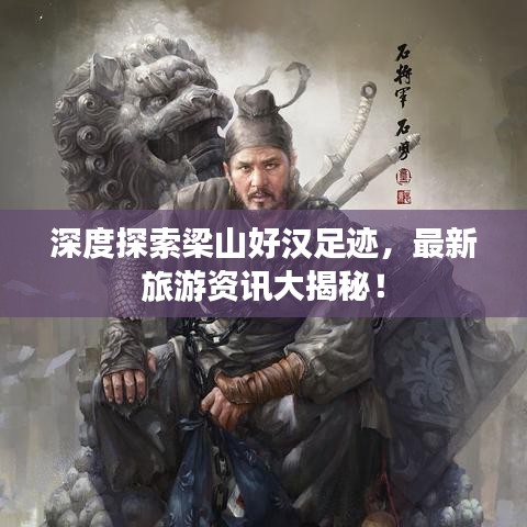 深度探索梁山好漢足跡，最新旅游資訊大揭秘！