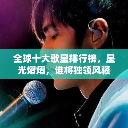 全球十大歌星排行榜，星光熠熠，誰(shuí)將獨(dú)領(lǐng)風(fēng)騷？
