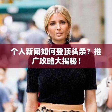 個(gè)人新聞如何登頂頭條？推廣攻略大揭秘！